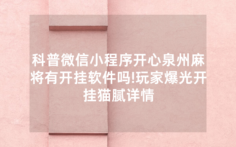 科普微信小程序开心泉州麻将有开挂软件吗!玩家爆光开挂猫腻详情