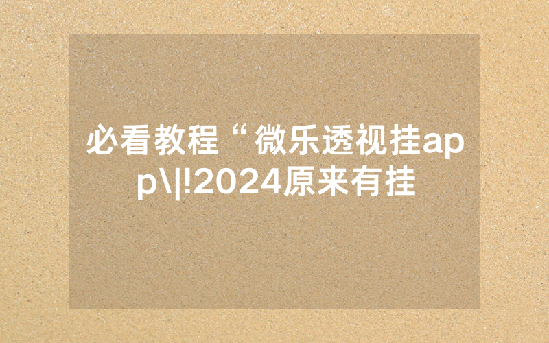 必看教程“微乐透视挂app\|!2024原来有挂