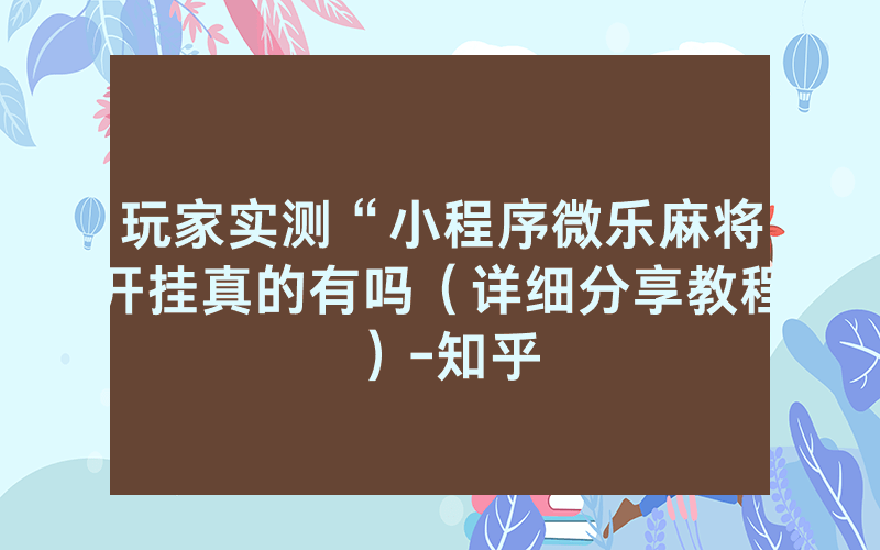 玩家实测“小程序微乐麻将开挂真的有吗（详细分享教程）-知乎