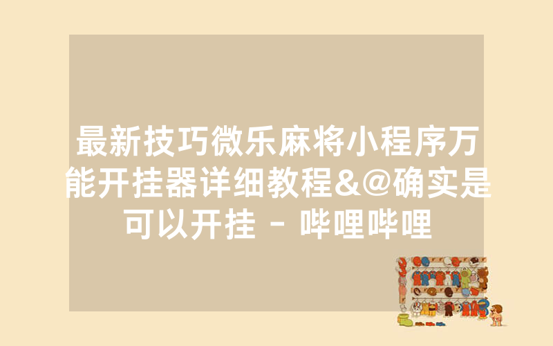 最新技巧微乐麻将小程序万能开挂器详细教程&@确实是可以开挂 - 哔哩哔哩