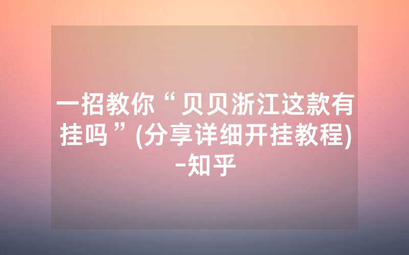 一招教你“贝贝浙江这款有挂吗”(分享详细开挂教程)-知乎