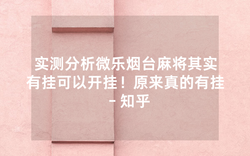 实测分析微乐烟台麻将其实有挂可以开挂！原来真的有挂－知乎