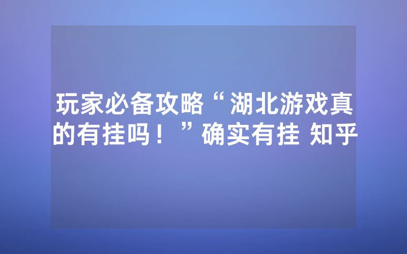 玩家必备攻略“湖北游戏真的有挂吗！”确实有挂 知乎