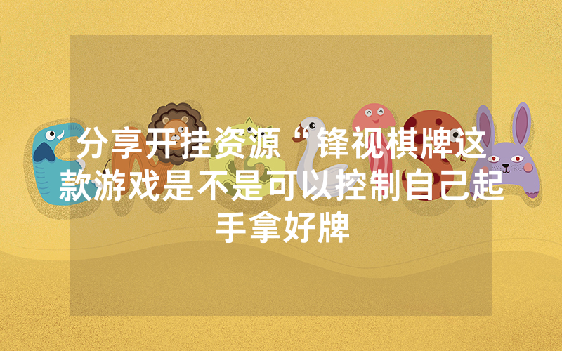 分享开挂资源“锋视棋牌这款游戏是不是可以控制自己起手拿好牌