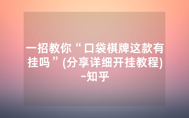 一招教你“口袋棋牌这款有挂吗”(分享详细开挂教程)-知乎
