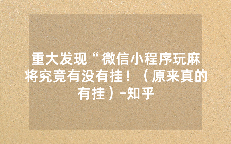 重大发现“微信小程序玩麻将究竟有没有挂！（原来真的有挂）-知乎