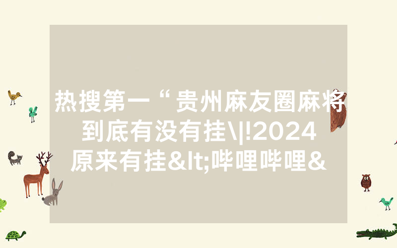 热搜第一“贵州麻友圈麻将到底有没有挂\|!2024原来有挂<哔哩哔哩>