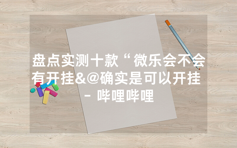 盘点实测十款“微乐会不会有开挂&@确实是可以开挂 - 哔哩哔哩