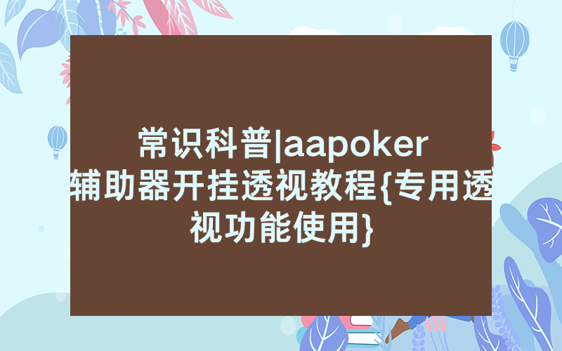 常识科普|aapoker辅助器开挂透视教程{专用透视功能使用}