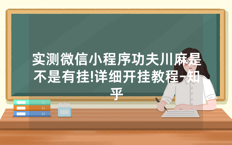 实测微信小程序功夫川麻是不是有挂!详细开挂教程-知乎