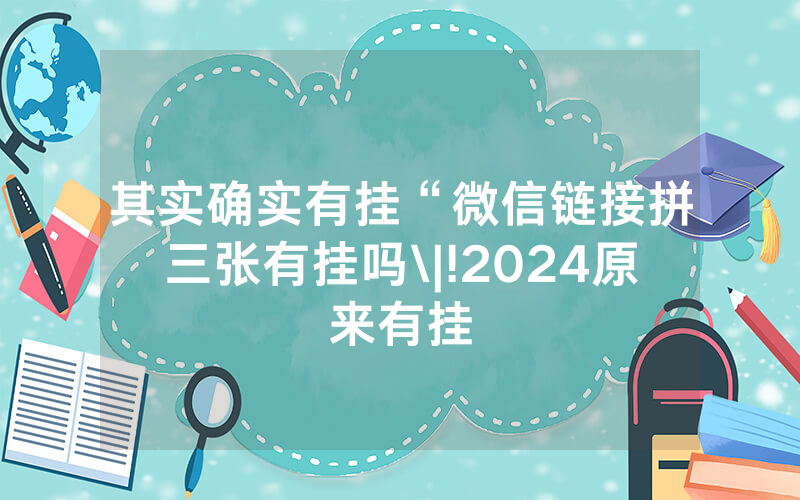 其实确实有挂“微信链接拼三张有挂吗\|!2024原来有挂