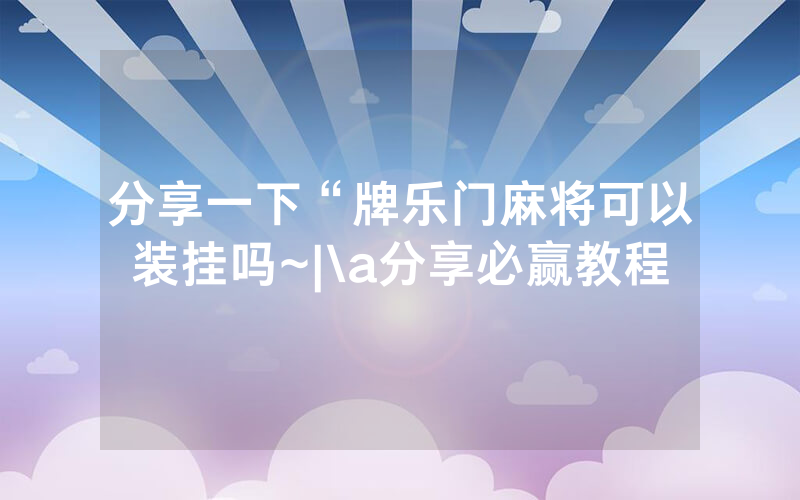 分享一下“牌乐门麻将可以装挂吗~|\a分享必赢教程