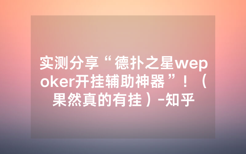 实测分享“德扑之星wepoker开挂辅助神器”！（果然真的有挂）-知乎