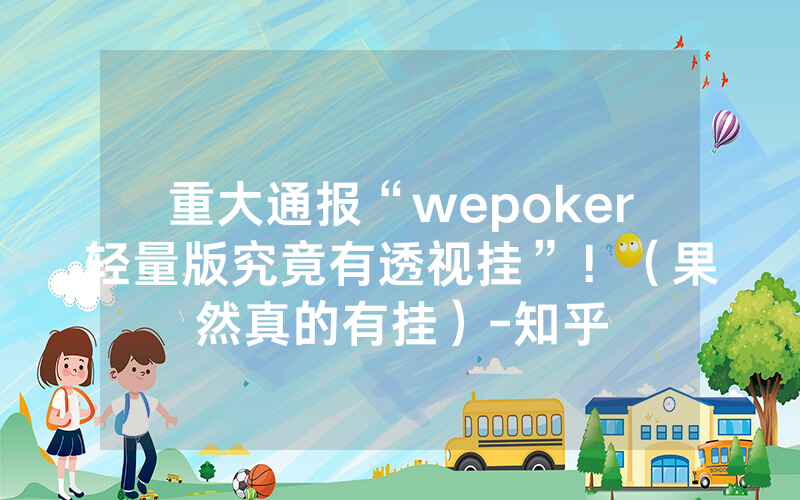 重大通报“wepoker轻量版究竟有透视挂”！（果然真的有挂）-知乎