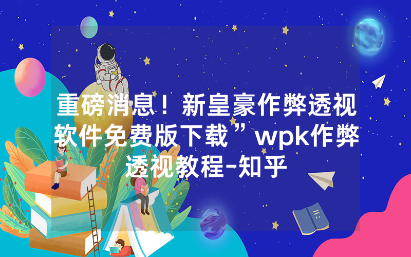 重磅消息！新皇豪作弊透视软件免费版下载”wpk作弊透视教程-知乎