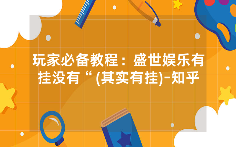 玩家必备教程：盛世娱乐有挂没有“(其实有挂)-知乎
