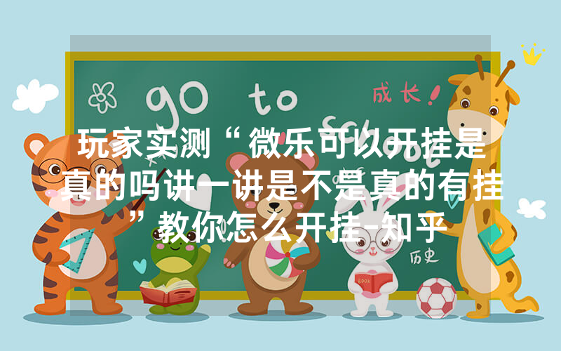 玩家实测“微乐可以开挂是真的吗讲一讲是不是真的有挂”教你怎么开挂-知乎