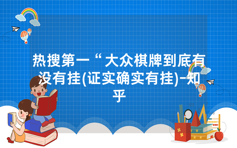 热搜第一“大众棋牌到底有没有挂(证实确实有挂)-知乎