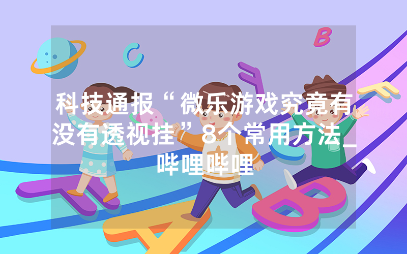 科技通报“微乐游戏究竟有没有透视挂”8个常用方法_哔哩哔哩
