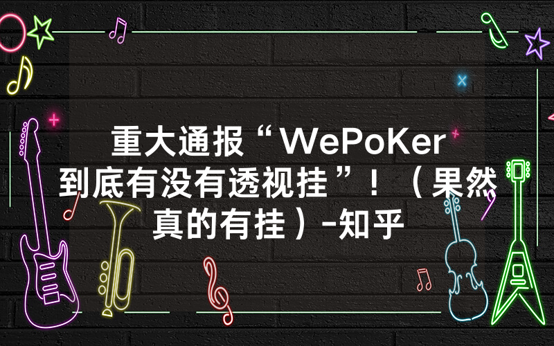 重大通报“WePoKer到底有没有透视挂”！（果然真的有挂）-知乎