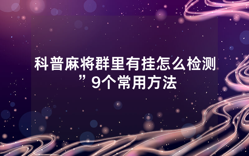 科普麻将群里有挂怎么检测”9个常用方法