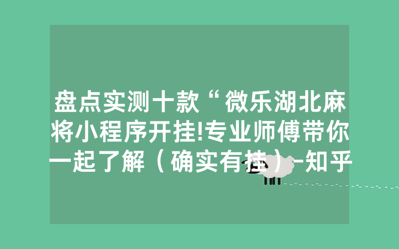 盘点实测十款“微乐湖北麻将小程序开挂!专业师傅带你一起了解（确实有挂）-知乎
