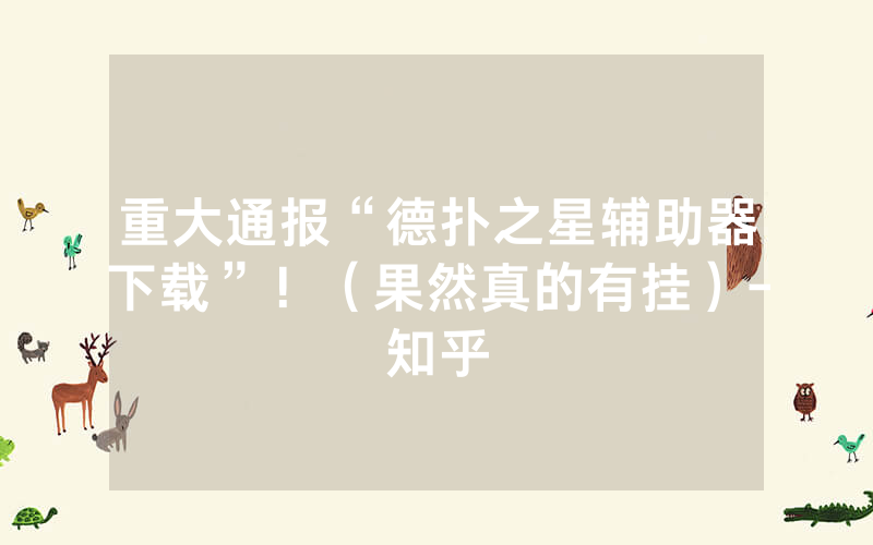 重大通报“德扑之星辅助器下载”!(果然真的有挂)-知乎