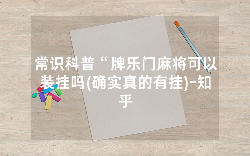 常识科普“牌乐门麻将可以装挂吗(确实真的有挂)-知乎