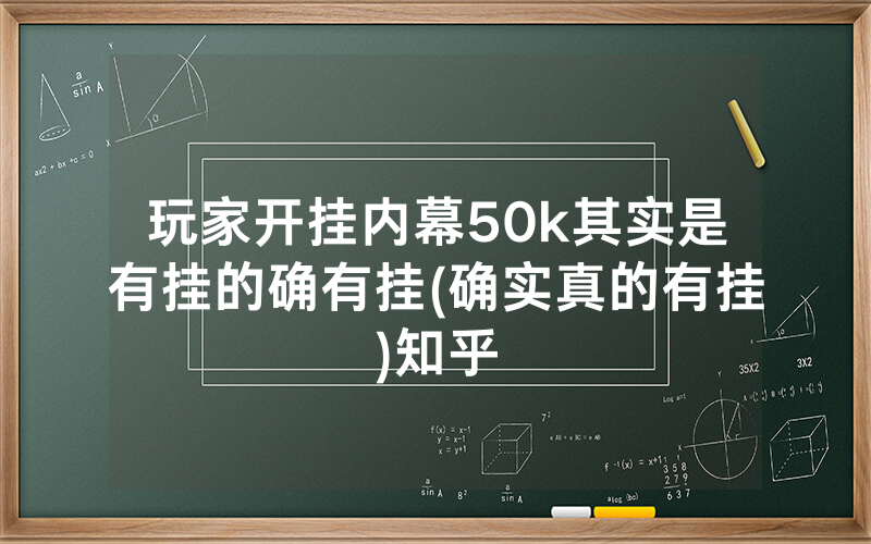 玩家开挂内幕50k其实是有挂的确有挂(确实真的有挂)知乎