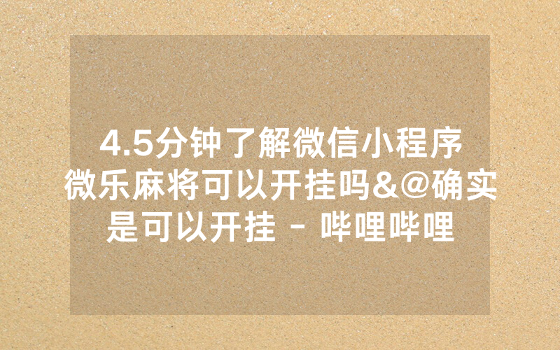 4.5分钟了解微信小程序微乐麻将可以开挂吗&@确实是可以开挂 - 哔哩哔哩