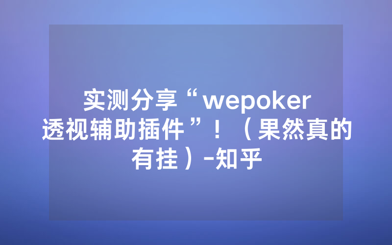 实测分享“wepoker透视辅助插件”！（果然真的有挂）-知乎