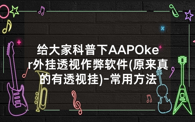 给大家科普下AAPOker外挂透视作弊软件(原来真的有透视挂)-常用方法