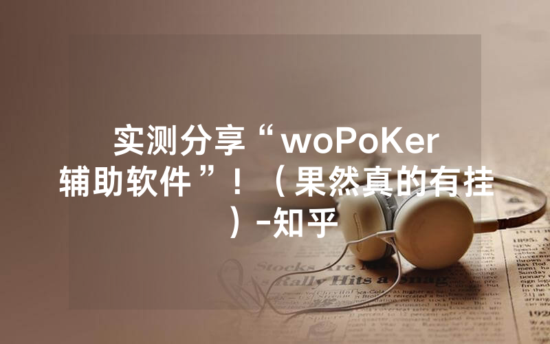 实测分享“woPoKer辅助软件”！（果然真的有挂）-知乎