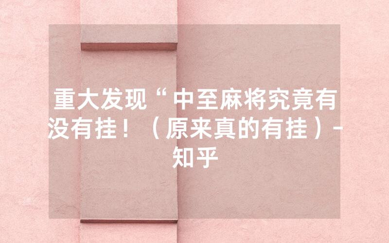 重大发现“中至麻将究竟有没有挂！（原来真的有挂）-知乎