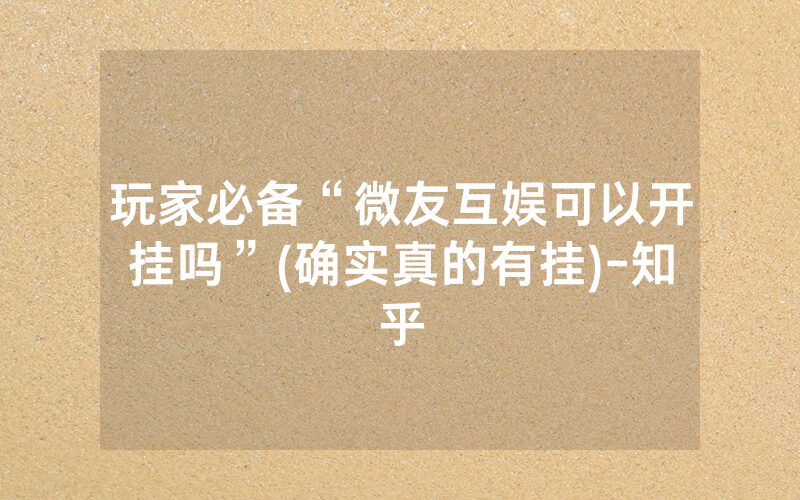 玩家必备“微友互娱可以开挂吗”(确实真的有挂)-知乎