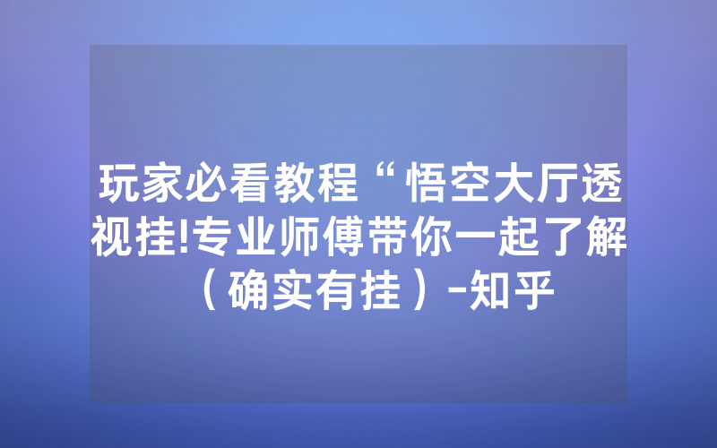 玩家必看教程“悟空大厅透视挂!专业师傅带你一起了解（确实有挂）-知乎