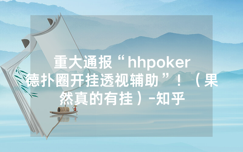 重大通报“hhpoker德扑圈开挂透视辅助”！（果然真的有挂）-知乎