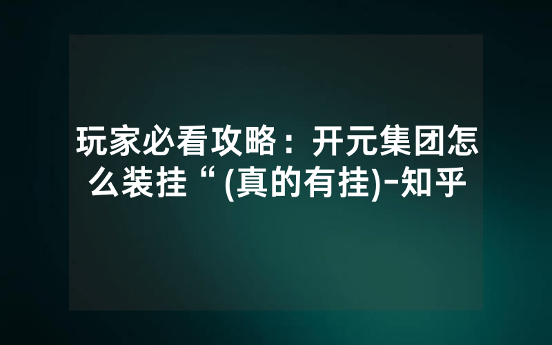 玩家必看攻略：开元集团怎么装挂“(真的有挂)-知乎