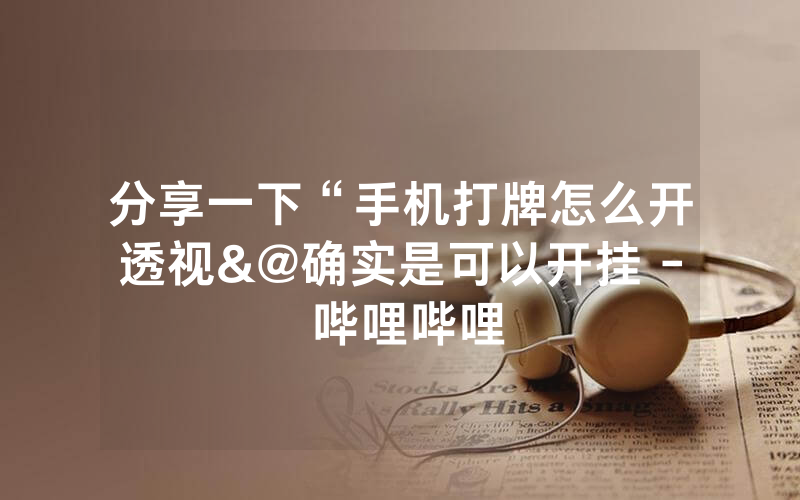 分享一下“手机打牌怎么开透视&@确实是可以开挂 - 哔哩哔哩