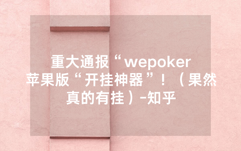 重大通报“wepoker苹果版“开挂神器”!(果然真的有挂)-知乎