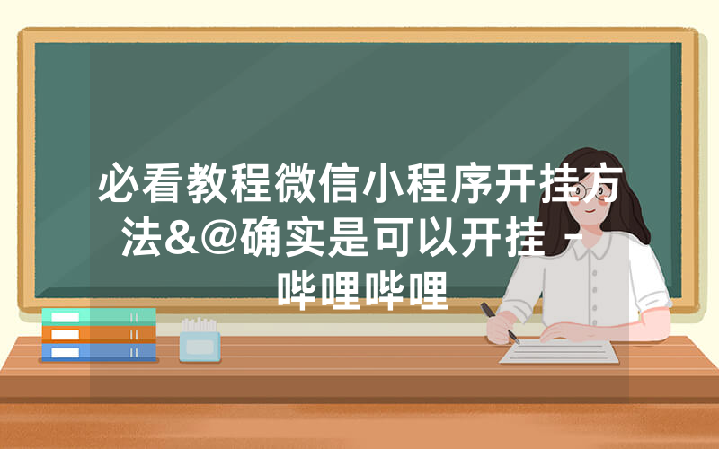 必看教程微信小程序开挂方法&@确实是可以开挂 - 哔哩哔哩