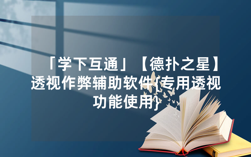 「学下互通」【德扑之星】透视作弊辅助软件{专用透视功能使用}