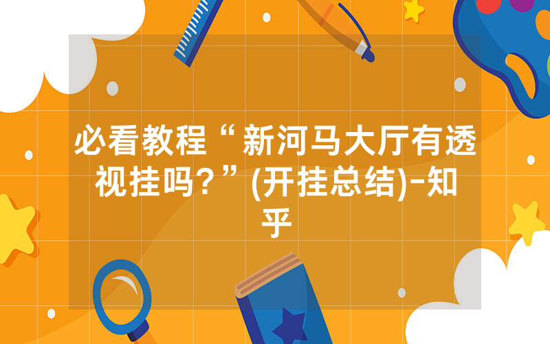 必看教程“新河马大厅有透视挂吗?”(开挂总结)-知乎