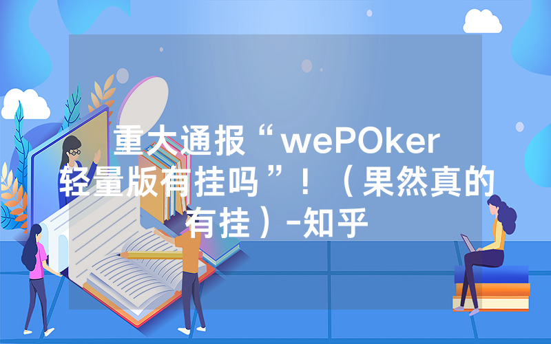 重大通报“wePOker轻量版有挂吗”！（果然真的有挂）-知乎