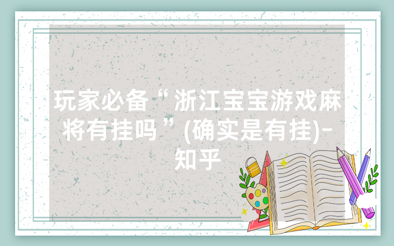 玩家必备“浙江宝宝游戏麻将有挂吗”(确实是有挂)-知乎