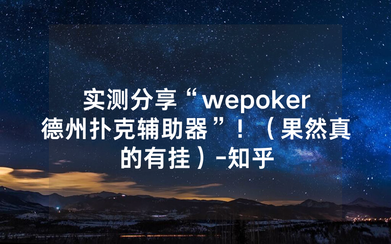 实测分享“wepoker德州扑克辅助器”！（果然真的有挂）-知乎