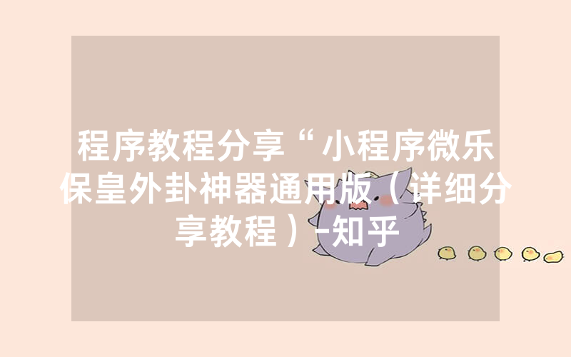 程序教程分享“小程序微乐保皇外卦神器通用版（详细分享教程）-知乎