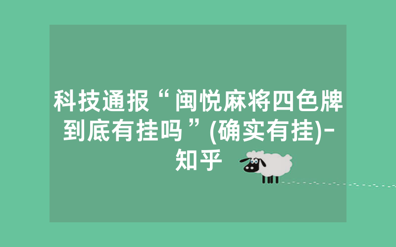科技通报“闽悦麻将四色牌到底有挂吗”(确实有挂)-知乎
