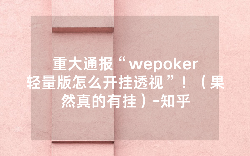 重大通报“wepoker轻量版怎么开挂透视”！（果然真的有挂）-知乎