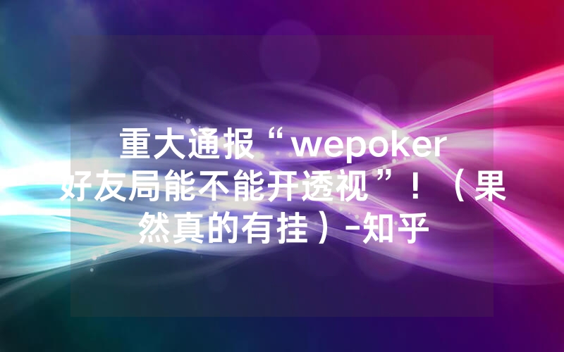 重大通报“wepoker好友局能不能开透视”！（果然真的有挂）-知乎
